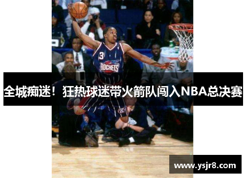 全城痴迷！狂热球迷带火箭队闯入NBA总决赛