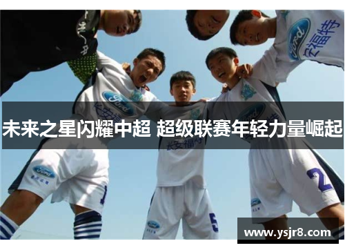 未来之星闪耀中超 超级联赛年轻力量崛起