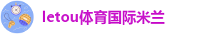 letou体育国际米兰_米兰体育官方入口网址